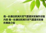 俄一處通往歐洲天然氣管道突發(fā)爆炸詳細(xì)內(nèi)容 俄一處通往歐洲天然氣管道突發(fā)爆炸具體介紹