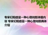 專家幻陽癥是一種心理問題詳細內(nèi)容 專家幻陽癥是一種心理問題具體介紹