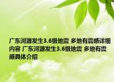 廣東河源發(fā)生3.6級(jí)地震 多地有震感詳細(xì)內(nèi)容 廣東河源發(fā)生3.6級(jí)地震 多地有震感具體介紹