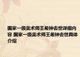 國(guó)家一級(jí)美術(shù)師王希鐘去世詳細(xì)內(nèi)容 國(guó)家一級(jí)美術(shù)師王希鐘去世具體介紹