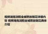 視頻湖南瀏陽全城燃放煙花詳細內(nèi)容 視頻湖南瀏陽全城燃放煙花具體介紹