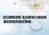 當(dāng)日最新消息 走出疫情已成定局 最后的勝利就在眼前