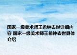 國(guó)家一級(jí)美術(shù)師王希鐘去世詳細(xì)內(nèi)容 國(guó)家一級(jí)美術(shù)師王希鐘去世具體介紹