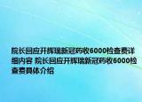 院長回應(yīng)開輝瑞新冠藥收6000檢查費(fèi)詳細(xì)內(nèi)容 院長回應(yīng)開輝瑞新冠藥收6000檢查費(fèi)具體介紹