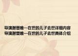 導演謝晉唯一在世的兒子去世詳細內(nèi)容 導演謝晉唯一在世的兒子去世具體介紹