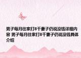男子每月往家打8千妻子仍說沒錢詳細內(nèi)容 男子每月往家打8千妻子仍說沒錢具體介紹