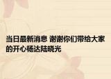 當(dāng)日最新消息 謝謝你們帶給大家的開心楊達(dá)陸曉光