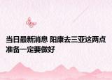 當(dāng)日最新消息 陽康去三亞這兩點(diǎn)準(zhǔn)備一定要做好