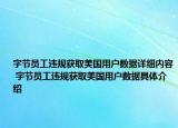 字節(jié)員工違規(guī)獲取美國用戶數(shù)據(jù)詳細(xì)內(nèi)容 字節(jié)員工違規(guī)獲取美國用戶數(shù)據(jù)具體介紹