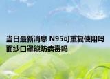 當(dāng)日最新消息 N95可重復(fù)使用嗎面紗口罩能防病毒嗎