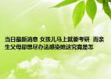 當(dāng)日最新消息 女孩兒馬上就要考研  而親生父母卻想盡辦法感染她這究竟是怎