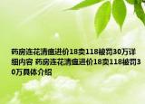 藥房連花清瘟進價18賣118被罰30萬詳細(xì)內(nèi)容 藥房連花清瘟進價18賣118被罰30萬具體介紹