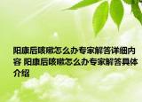 陽康后咳嗽怎么辦專家解答詳細(xì)內(nèi)容 陽康后咳嗽怎么辦專家解答具體介紹