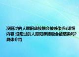 沒陽過的人跟陽康接觸會被感染嗎?詳細(xì)內(nèi)容 沒陽過的人跟陽康接觸會被感染嗎?具體介紹