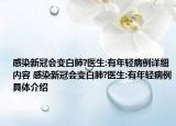 感染新冠會(huì)變白肺?醫(yī)生:有年輕病例詳細(xì)內(nèi)容 感染新冠會(huì)變白肺?醫(yī)生:有年輕病例具體介紹
