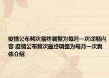 疫情公布頻次最終調(diào)整為每月一次詳細(xì)內(nèi)容 疫情公布頻次最終調(diào)整為每月一次具體介紹