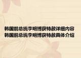 韓國前總統(tǒng)李明博獲特赦詳細內(nèi)容 韓國前總統(tǒng)李明博獲特赦具體介紹