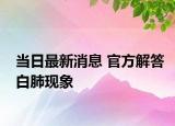 當(dāng)日最新消息 官方解答白肺現(xiàn)象