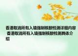 香港取消所有入境強(qiáng)制核酸檢測(cè)詳細(xì)內(nèi)容 香港取消所有入境強(qiáng)制核酸檢測(cè)具體介紹