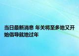 當日最新消息 年關將至多地又開始倡導就地過年
