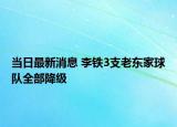 當(dāng)日最新消息 李鐵3支老東家球隊(duì)全部降級(jí)