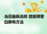 當日最新消息 提前預警白肺有方法