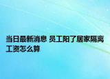 當(dāng)日最新消息 員工陽了居家隔離工資怎么算