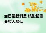 當日最新消息 核酸檢測員收入降低