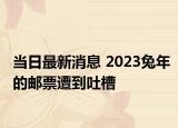 當日最新消息 2023兔年的郵票遭到吐槽