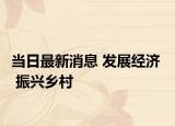 當(dāng)日最新消息 發(fā)展經(jīng)濟(jì)   振興鄉(xiāng)村