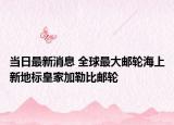 當(dāng)日最新消息 全球最大郵輪海上新地標(biāo)皇家加勒比郵輪