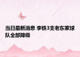 當(dāng)日最新消息 李鐵3支老東家球隊(duì)全部降級(jí)
