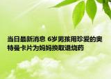 當(dāng)日最新消息 6歲男孩用珍愛的奧特曼卡片為媽媽換取退燒藥