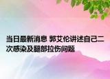 當(dāng)日最新消息 郭艾倫講述自己二次感染及腿部拉傷問題