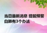 當(dāng)日最新消息 提前預(yù)警白肺有3個辦法