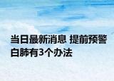 當(dāng)日最新消息 提前預(yù)警白肺有3個辦法