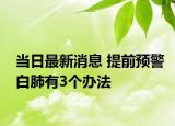當(dāng)日最新消息 提前預(yù)警白肺有3個辦法