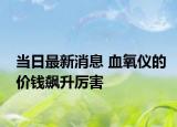 當日最新消息 血氧儀的價錢飆升厲害