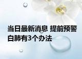當(dāng)日最新消息 提前預(yù)警白肺有3個辦法