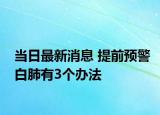 當(dāng)日最新消息 提前預(yù)警白肺有3個辦法