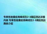 專家各地重癥高峰或在2-3周后到達(dá)詳細(xì)內(nèi)容 專家各地重癥高峰或在2-3周后到達(dá)具體介紹