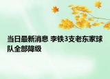 當(dāng)日最新消息 李鐵3支老東家球隊全部降級