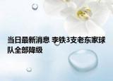 當(dāng)日最新消息 李鐵3支老東家球隊(duì)全部降級(jí)