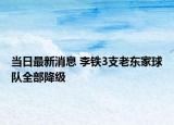 當(dāng)日最新消息 李鐵3支老東家球隊(duì)全部降級(jí)