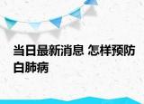 當(dāng)日最新消息 怎樣預(yù)防白肺病