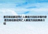 是否低估新冠死亡人數(shù)官方回應(yīng)詳細(xì)內(nèi)容 是否低估新冠死亡人數(shù)官方回應(yīng)具體介紹
