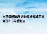 當日最新消息 各地重癥高峰可能會在2  3周后到達