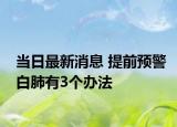 當(dāng)日最新消息 提前預(yù)警白肺有3個辦法