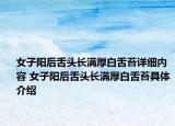 女子陽后舌頭長滿厚白舌苔詳細內(nèi)容 女子陽后舌頭長滿厚白舌苔具體介紹