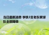 當(dāng)日最新消息 李鐵3支老東家球隊全部降級